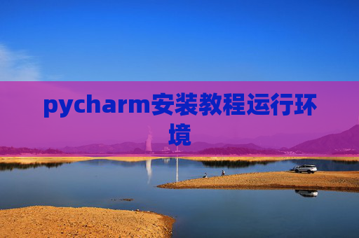 pycharm安装教程运行环境 pycharm安装教程运行环境